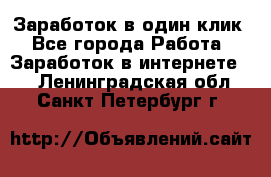 Заработок в один клик - Все города Работа » Заработок в интернете   . Ленинградская обл.,Санкт-Петербург г.